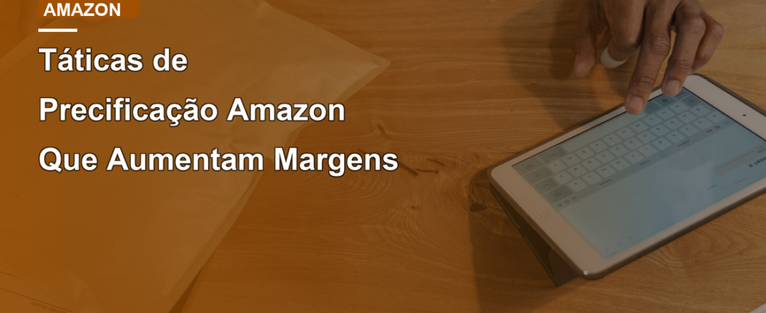 Táticas de Precificação Amazon Que Aumentam Margens