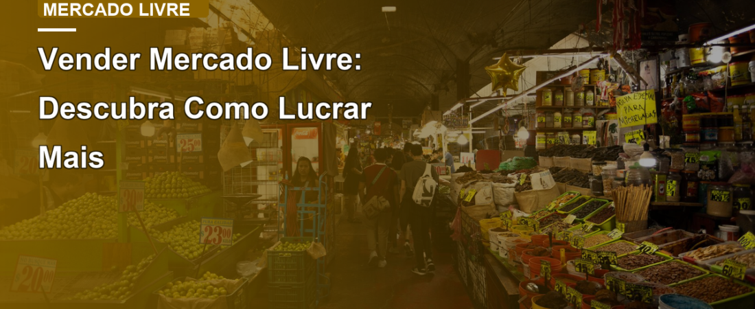 Vender Mercado Livre: Descubra Como Lucrar Mais