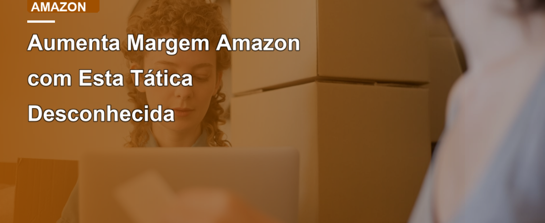 Aumenta Margem Amazon com Esta Tática Desconhecida