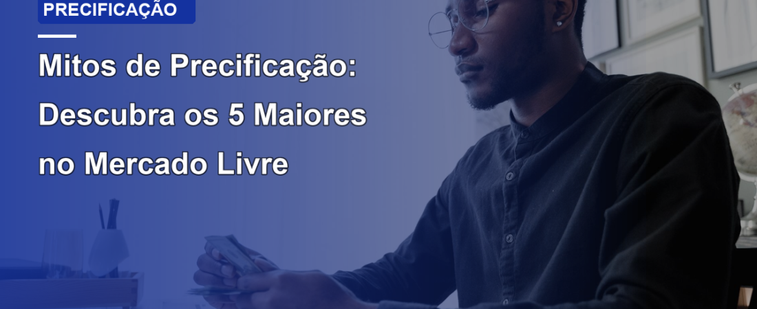 Mitos de Precificação: Descubra os 5 Maiores no Mercado Livre